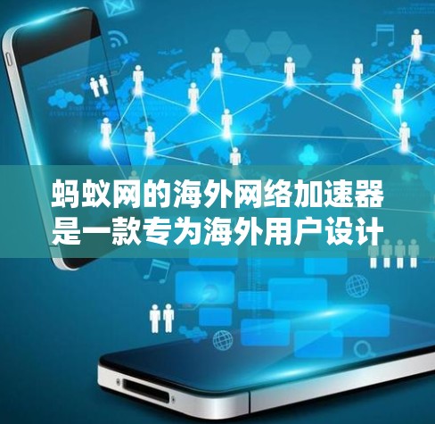 蚂蚁网的海外网络加速器是一款专为海外用户设计的网络加速软件，旨在提升海外用户在网络连接上的效率。以下是对该工具的详细介绍