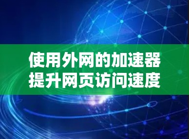 使用外网的加速器提升网页访问速度的步骤如下