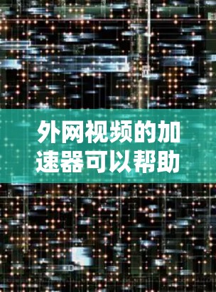 外网视频的加速器可以帮助你提升视频的观看速度,特别是在外网速度较慢的情况下。以下是一些免费的外网视频加速器推荐,供你参考