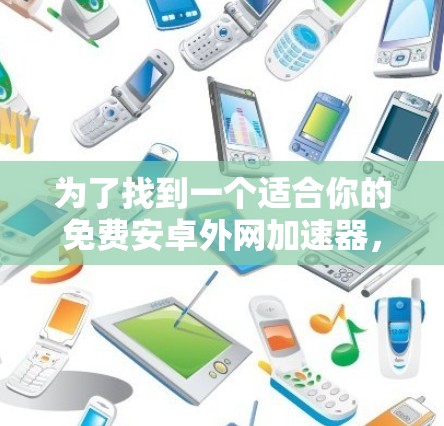 为了找到一个适合你的免费安卓外网加速器,以下是一步步的指南