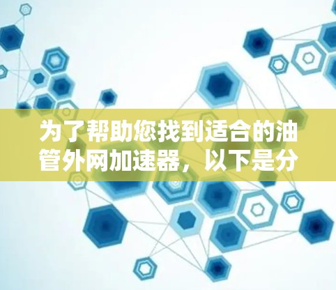 为了帮助您找到适合的油管外网加速器,以下是分步的解决方案