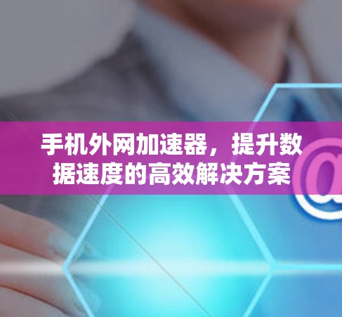 手机外网加速器，提升数据速度的高效解决方案