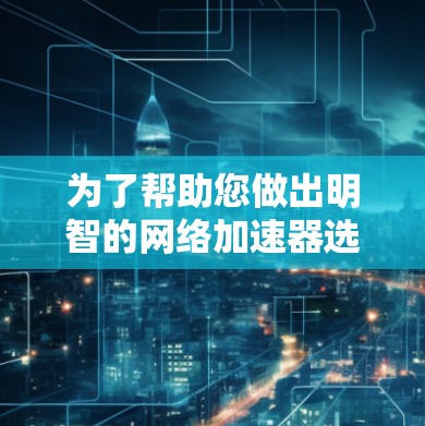 为了帮助您做出明智的网络加速器选择,以下是对OK网络加速器的详细分析和建议