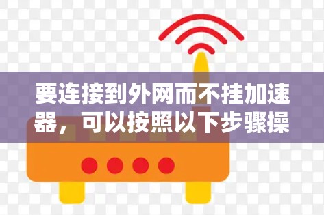 要连接到外网而不挂加速器，可以按照以下步骤操作