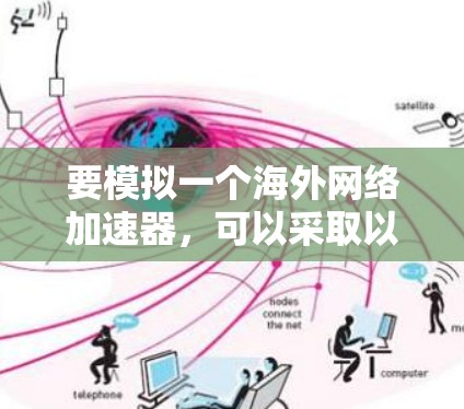 要模拟一个海外网络加速器,可以采取以下步骤