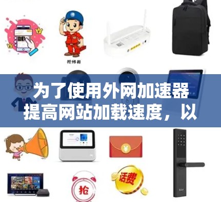 为了使用外网加速器提高网站加载速度，以下是一些步骤和建议