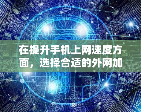 在提升手机上网速度方面，选择合适的外网加速器非常重要。以下是详细的指南，帮助你找到适合你的工具和操作步骤