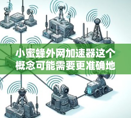 小蜜蜂外网加速器这个概念可能需要更准确地理解。通常，人们讨论的是小蜜蜂服务或蜜蜂网站，但外网加速器这一术语可能与该服务无关。如果是关于蜜蜂服务的加速工具，那么以下是关于如何优化蜜蜂服务的建议