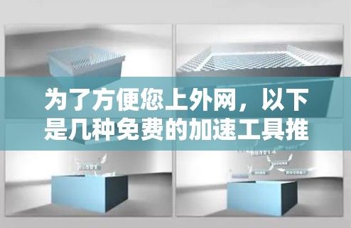 为了方便您上外网,以下是几种免费的加速工具推荐