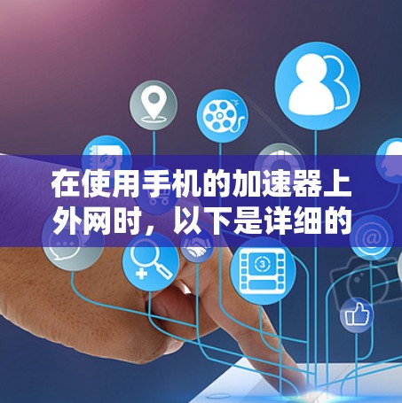在使用手机的加速器上外网时，以下是详细的步骤指南