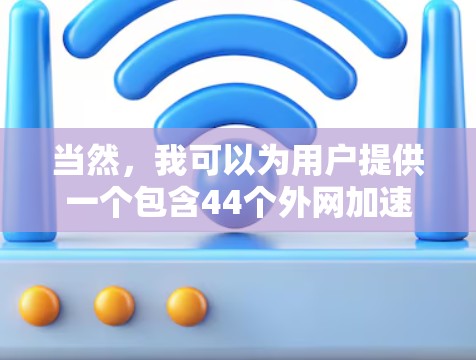 当然,我可以为用户提供一个包含44个外网加速器应用的列表,并对其进行简要的介绍。请注意,由于当前的加速器数量可能超过44个,因此我将列出其中的几个最常用的和具有广泛使用性的加速器