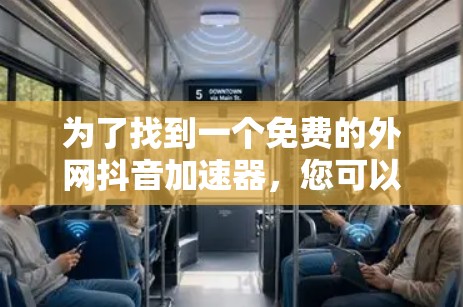 为了找到一个免费的外网抖音加速器，您可以按照以下步骤进行操作