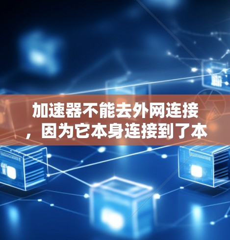 加速器不能去外网连接，因为它本身连接到了本地互联网，无法去外网连接。加速器分为本地版和非本地版