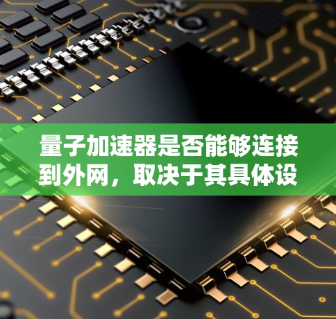 量子加速器是否能够连接到外网，取决于其具体设计和应用场景。以下是对这个问题的分步解释