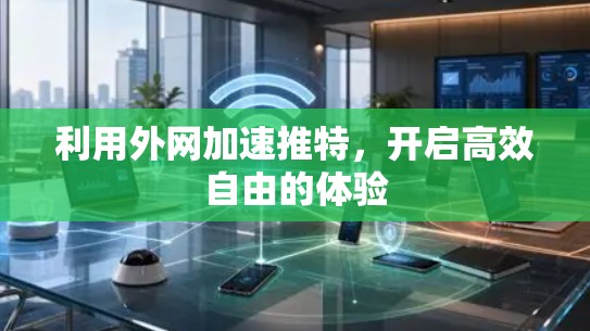 利用外网加速推特，开启高效自由的体验