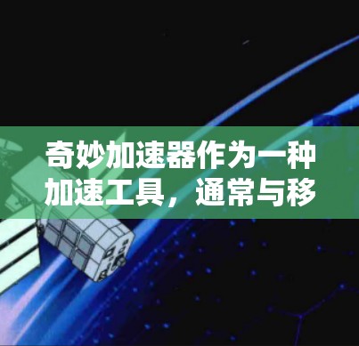 奇妙加速器作为一种加速工具，通常与移动应用相关。上外网是中国提供的邮箱服务，主要面向大学和研究生学生。如果奇妙加速器是用于加速移动应用，那么它能否上外网需要考虑以下几个因素