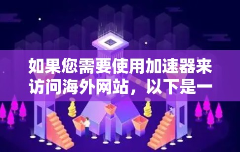 如果您需要使用加速器来访问海外网站,以下是一些步骤和方法,供您参考 如果您需要使用加速器来访问海外网站,以下是一些步骤和方法,供您参考