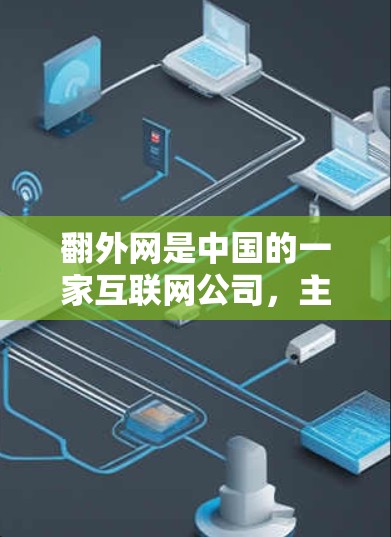翻外网是中国的一家互联网公司，主要提供云服务和网络加速功能。用户在使用翻外网时，可以使用以下常见的网络加速器