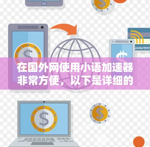 在国外网使用小语加速器非常方便，以下是详细的步骤和注意事项