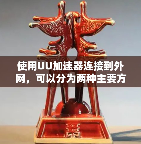 使用UU加速器连接到外网，可以分为两种主要方式，通过网络加速下载和直接连接到外部互联网设备。以下是对这两种方式的详细说明