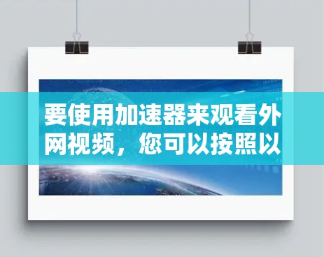 要使用加速器来观看外网视频，您可以按照以下步骤操作