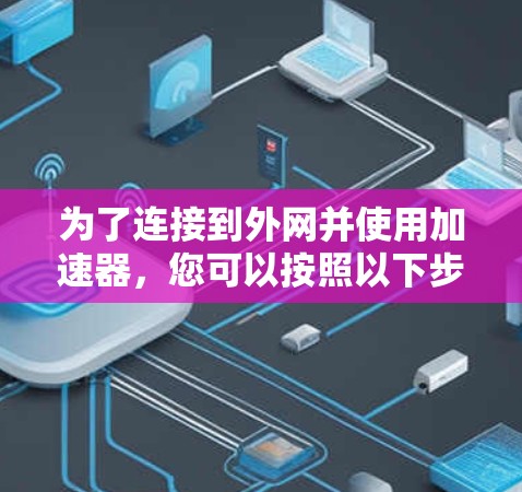 为了连接到外网并使用加速器，您可以按照以下步骤操作
