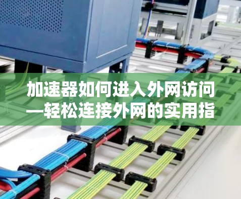 加速器如何进入外网访问—轻松连接外网的实用指南