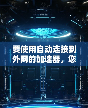 要使用自动连接到外网的加速器，您可以按照以下步骤操作