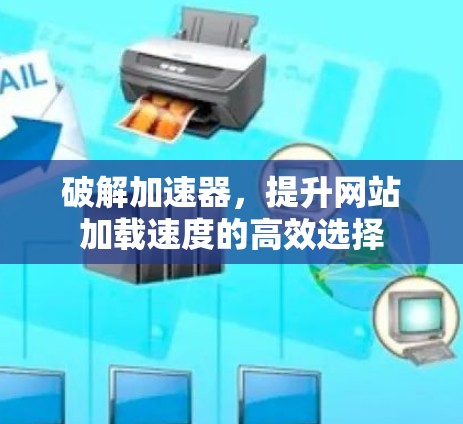 破解加速器,提升网站加载速度的高效选择
