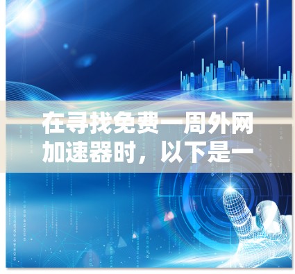 在寻找免费一周外网加速器时，以下是一些推荐的平台和工具，这些平台通常提供免费的流量或套餐，但需注意使用时的限制和费用情况