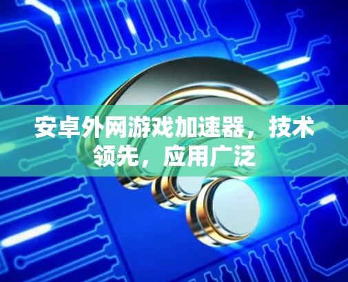 安卓外网游戏加速器，技术领先，应用广泛