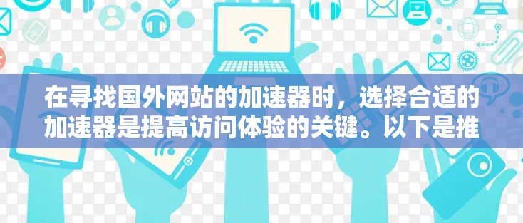在寻找国外网站的加速器时，选择合适的加速器是提高访问体验的关键。以下是推荐的加速器网站及其主要优势，供参考