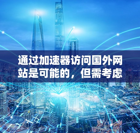 通过加速器访问国外网站是可能的，但需考虑以下几点