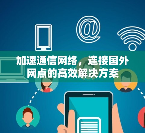 加速通信网络，连接国外网点的高效解决方案