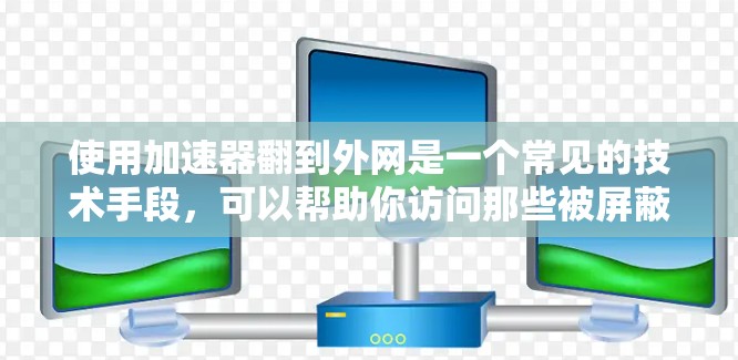 使用加速器翻到外网是一个常见的技术手段，可以帮助你访问那些被屏蔽的网站。以下是使用加速器翻到外网的步骤，结合了常用加速器如ProMirror的使用方法