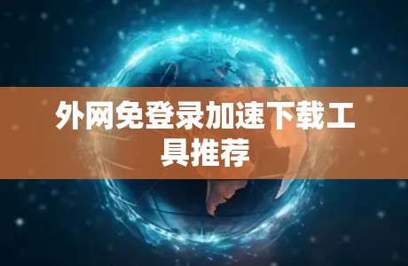 外网免登录加速下载工具推荐