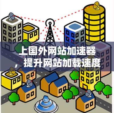 上国外网站加速器，提升网站加载速度的高效方法