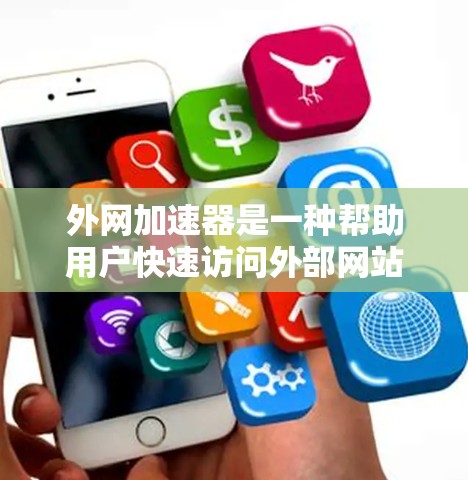 外网加速器是一种帮助用户快速访问外部网站的技术工具，通常通过网络加速器或软件加速来实现。以下是一些免费的外网加速器推荐