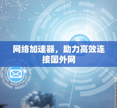 网络加速器，助力高效连接国外网