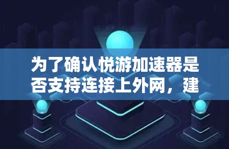 为了确认悦游加速器是否支持连接上外网，建议以下步骤