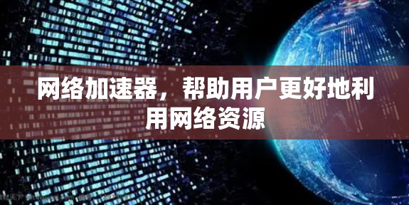 网络加速器，帮助用户更好地利用网络资源