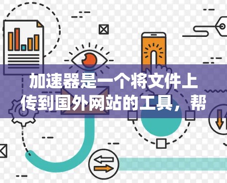 加速器是一个将文件上传到国外网站的工具，帮助用户更快地完成文件上传和下载。如果你正在寻找加速网站，以下是一些 commonly recommended 加速器列表，以及它们的特点