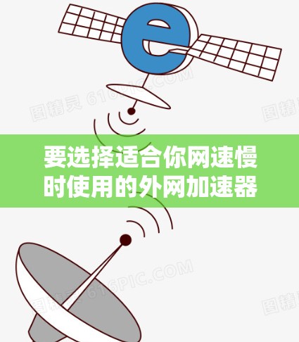 要选择适合你网速慢时使用的外网加速器，可以按照以下步骤进行