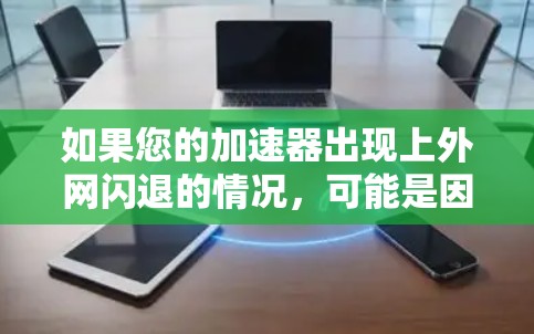 如果您的加速器出现上外网闪退的情况，可能是因为网络卡顿、缓存过多、缓存大小过小，或者缓存已经过期。建议以下步骤解决