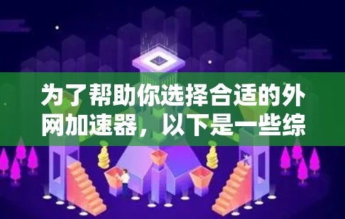 为了帮助你选择合适的外网加速器，以下是一些综合考虑的因素和推荐