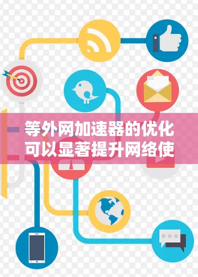 等外网加速器的优化可以显著提升网络使用体验，以下是对等外网加速器的详细介绍和建议