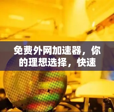 免费外网加速器,你的理想选择,快速连接外网的高效工具