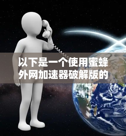 以下是一个使用蜜蜂外网加速器破解版的具体步骤