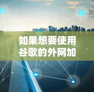 如果想要使用谷歌的外网加速器,以下是一些推荐工具,每个工具都有其独特的功能和适用场景