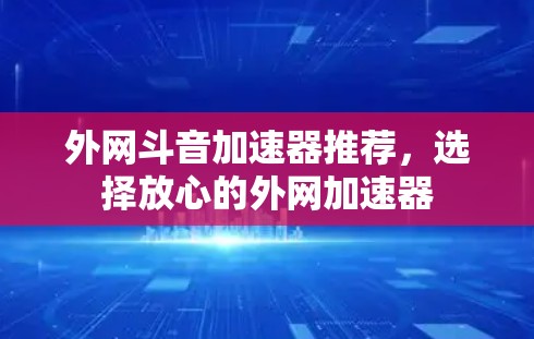 外网斗音加速器推荐，选择放心的外网加速器